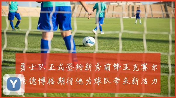 勇士队正式签约新秀前锋亚克赛尔伦德博格期待他为球队带来新活力