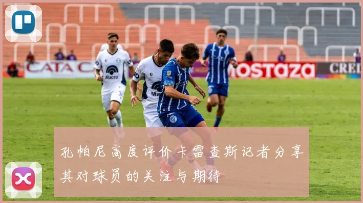 孔帕尼高度评价卡雷查斯记者分享其对球员的关注与期待