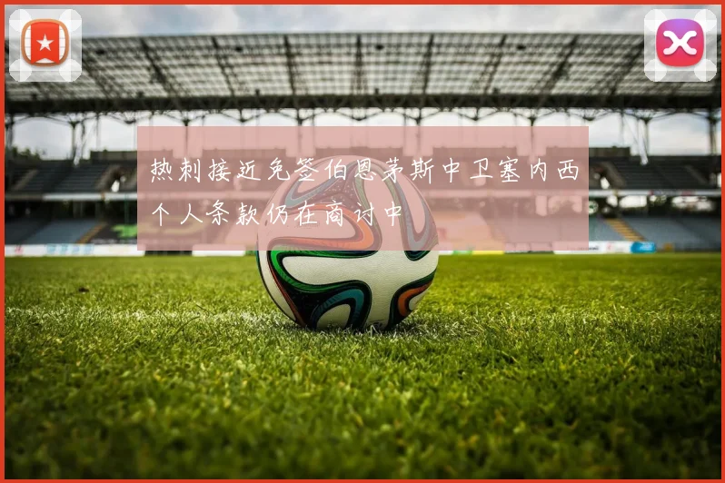 热刺接近免签伯恩茅斯中卫塞内西个人条款仍在商讨中