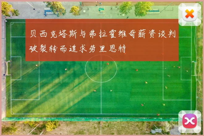 贝西克塔斯与弗拉霍维奇薪资谈判破裂转而追求劳里恩特