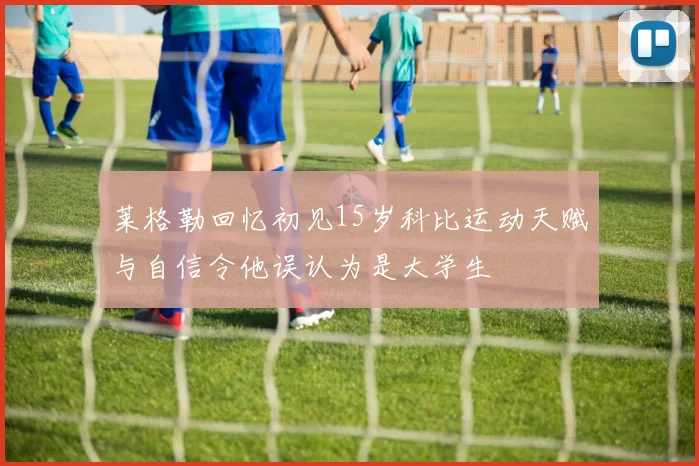 莱格勒回忆初见15岁科比运动天赋与自信令他误认为是大学生