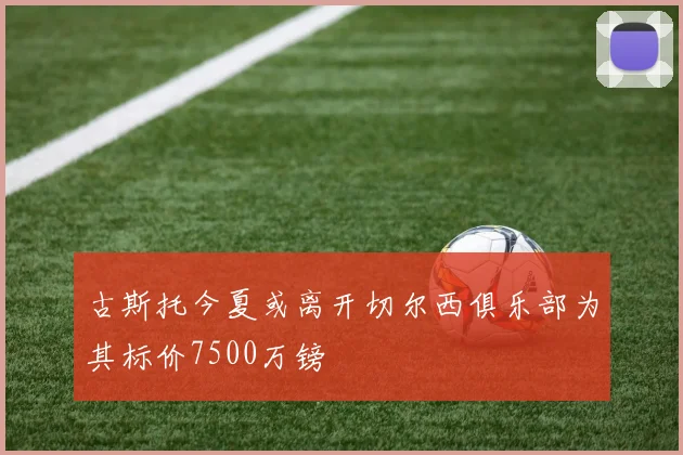 古斯托今夏或离开切尔西俱乐部为其标价7500万镑