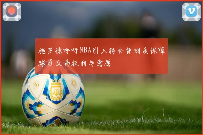 施罗德呼吁NBA引入转会费制度保障球员交易权利与意愿