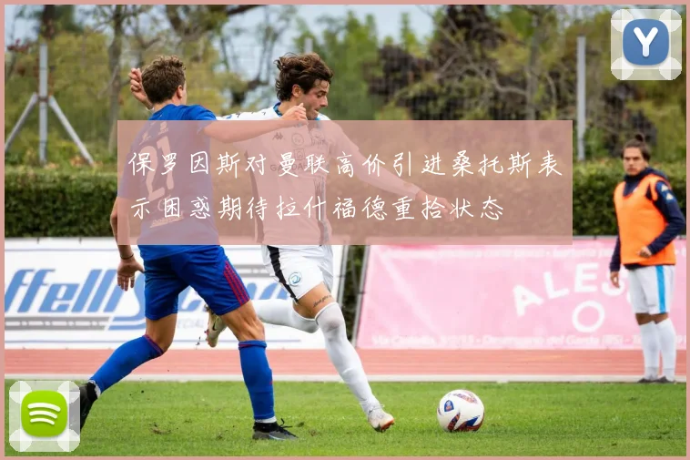 保罗因斯对曼联高价引进桑托斯表示困惑期待拉什福德重拾状态