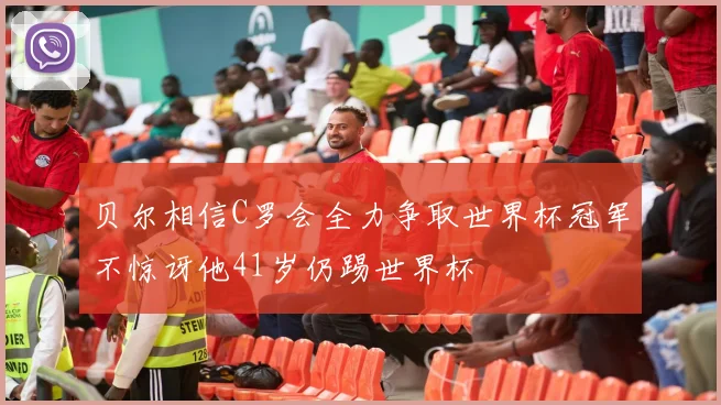 贝尔相信C罗会全力争取世界杯冠军不惊讶他41岁仍踢世界杯