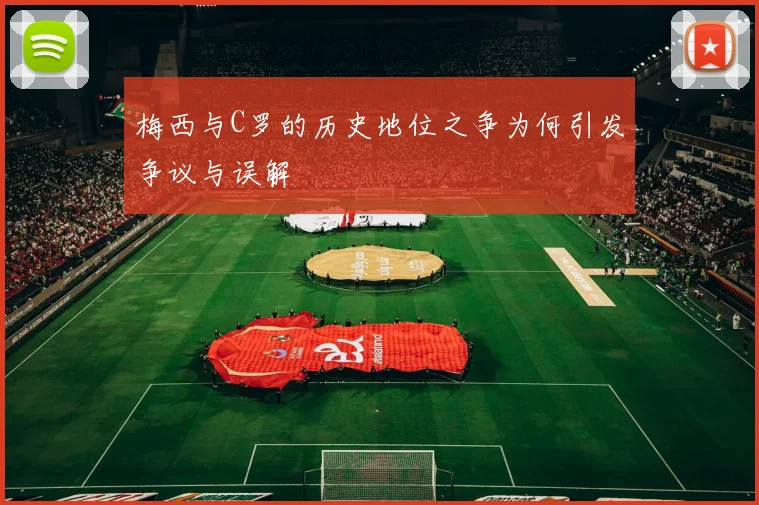 梅西与C罗的历史地位之争为何引发争议与误解